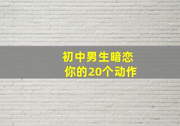 初中男生暗恋你的20个动作