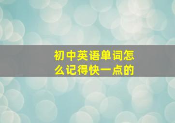 初中英语单词怎么记得快一点的