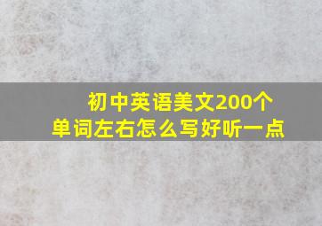 初中英语美文200个单词左右怎么写好听一点