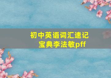 初中英语词汇速记宝典李法敏pff