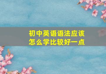 初中英语语法应该怎么学比较好一点