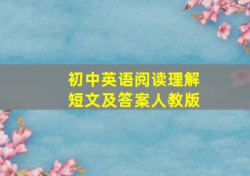 初中英语阅读理解短文及答案人教版