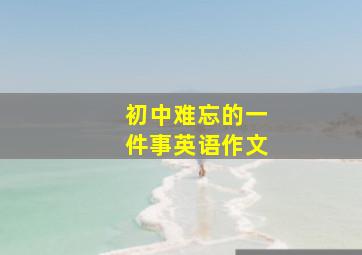 初中难忘的一件事英语作文