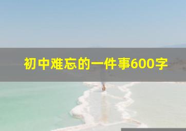 初中难忘的一件事600字