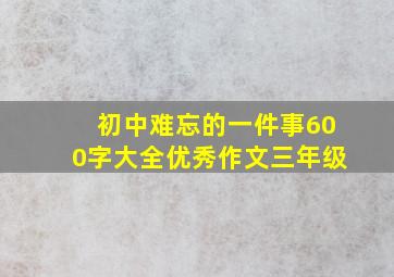 初中难忘的一件事600字大全优秀作文三年级