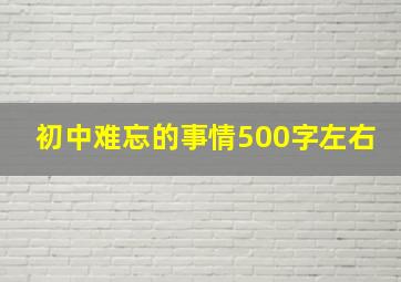 初中难忘的事情500字左右