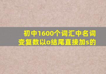 初中1600个词汇中名词变复数以o结尾直接加s的