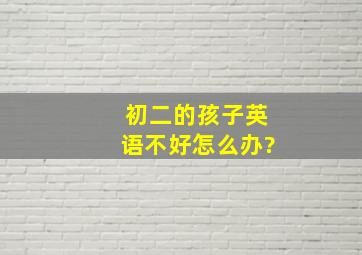 初二的孩子英语不好怎么办?