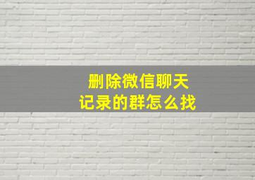 删除微信聊天记录的群怎么找