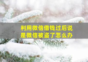 利用微信借钱过后说是微信被盗了怎么办