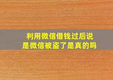 利用微信借钱过后说是微信被盗了是真的吗