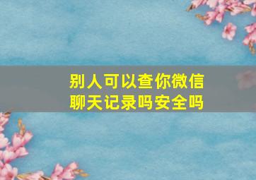 别人可以查你微信聊天记录吗安全吗