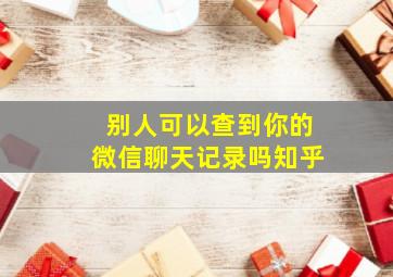 别人可以查到你的微信聊天记录吗知乎