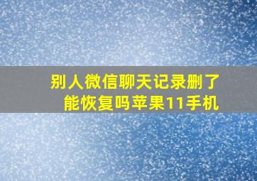 别人微信聊天记录删了能恢复吗苹果11手机