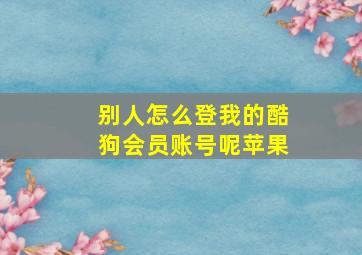 别人怎么登我的酷狗会员账号呢苹果