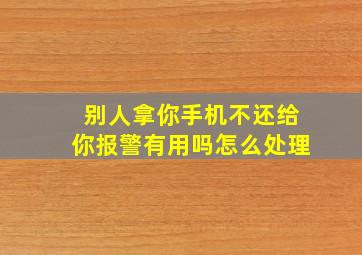 别人拿你手机不还给你报警有用吗怎么处理