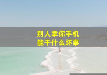 别人拿你手机能干什么坏事