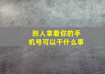 别人拿着你的手机号可以干什么事