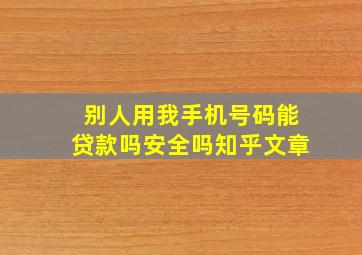 别人用我手机号码能贷款吗安全吗知乎文章