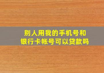 别人用我的手机号和银行卡帐号可以贷款吗