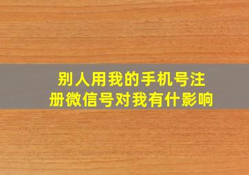 别人用我的手机号注册微信号对我有什影响