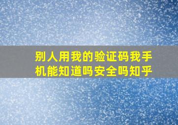 别人用我的验证码我手机能知道吗安全吗知乎