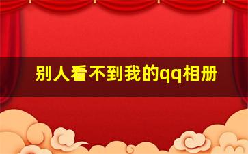 别人看不到我的qq相册