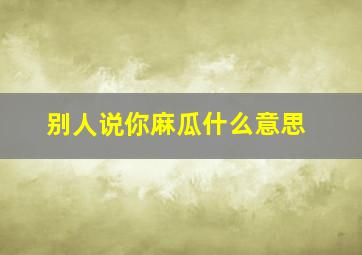 别人说你麻瓜什么意思