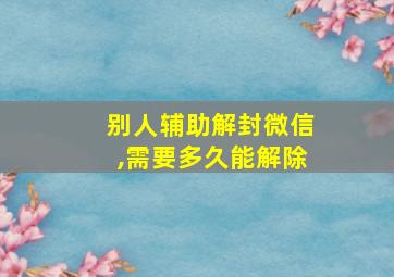 别人辅助解封微信,需要多久能解除