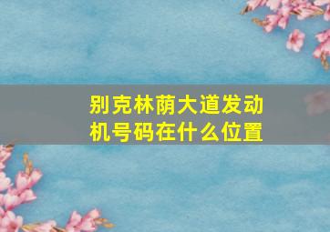 别克林荫大道发动机号码在什么位置