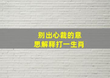 别出心裁的意思解释打一生肖