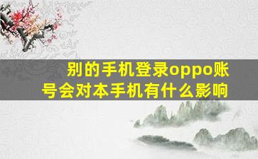 别的手机登录oppo账号会对本手机有什么影响