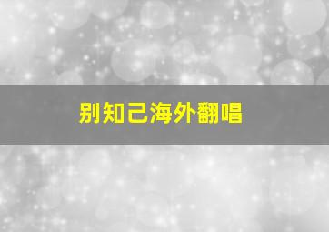 别知己海外翻唱