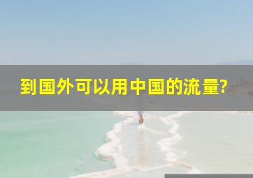 到国外可以用中国的流量?