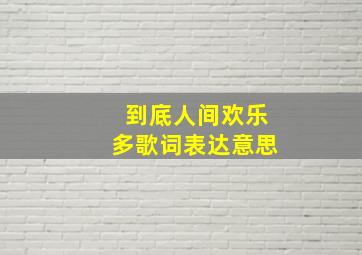 到底人间欢乐多歌词表达意思