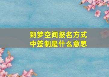 到梦空间报名方式中签制是什么意思