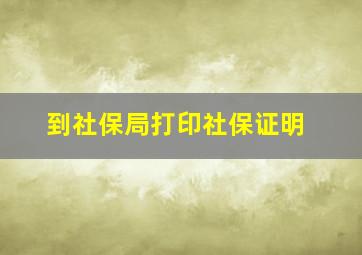 到社保局打印社保证明