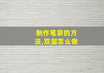 制作笔袋的方法,双层怎么做