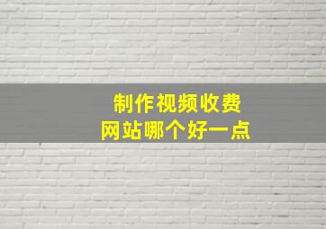 制作视频收费网站哪个好一点