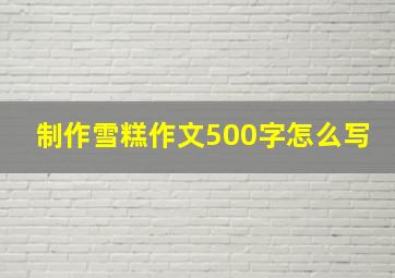 制作雪糕作文500字怎么写