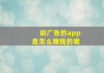 刷广告的app是怎么赚钱的呢