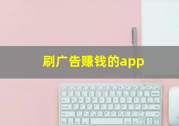 刷广告赚钱的app