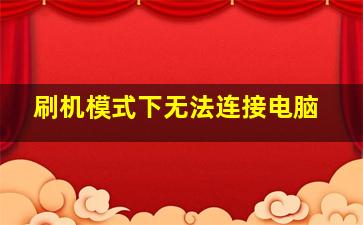 刷机模式下无法连接电脑