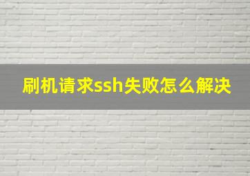 刷机请求ssh失败怎么解决