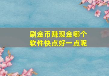 刷金币赚现金哪个软件快点好一点呢