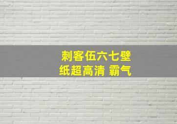 刺客伍六七壁纸超高清 霸气