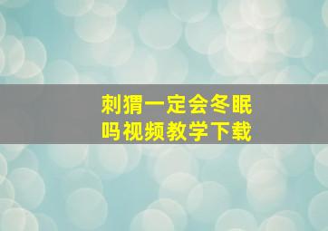 刺猬一定会冬眠吗视频教学下载