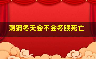 刺猬冬天会不会冬眠死亡