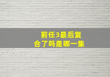 前任3最后复合了吗是哪一集