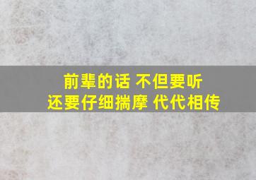 前辈的话 不但要听 还要仔细揣摩 代代相传